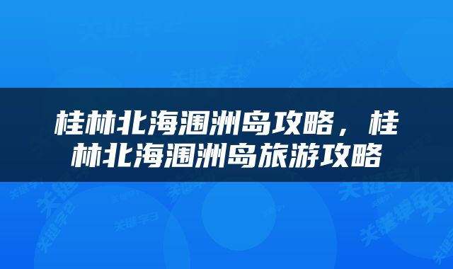 桂林北海涠洲岛攻略，桂林北海涠洲岛旅游攻略