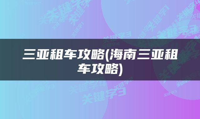 三亚租车攻略(海南三亚租车攻略)