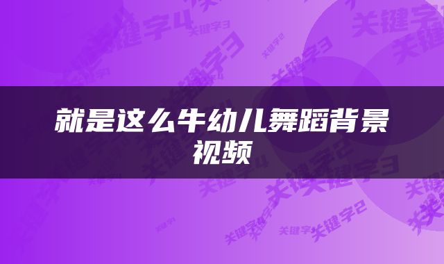 就是这么牛幼儿舞蹈背景视频