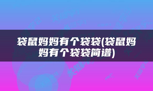 袋鼠妈妈有个袋袋(袋鼠妈妈有个袋袋简谱)