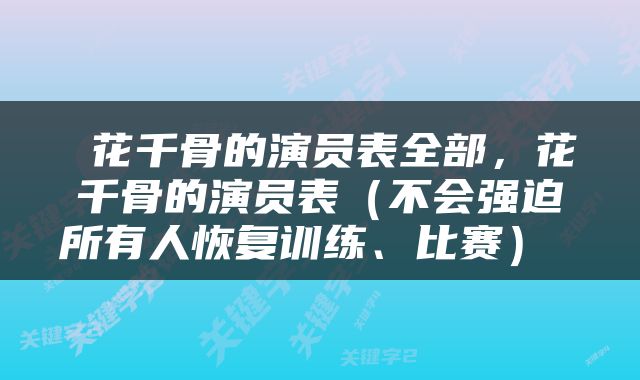  花千骨的演员表全部，花千骨的演员表（不会强迫所有人恢复训练、比赛） 