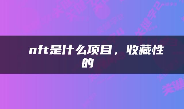  nft是什么项目，收藏性的 