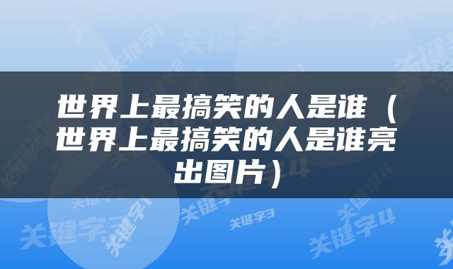 世界上最搞笑的人是谁（世界上最搞笑的人是谁亮出图片）