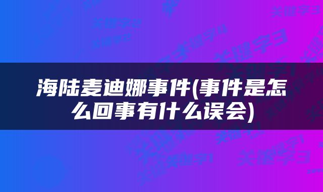 海陆麦迪娜事件(事件是怎么回事有什么误会)