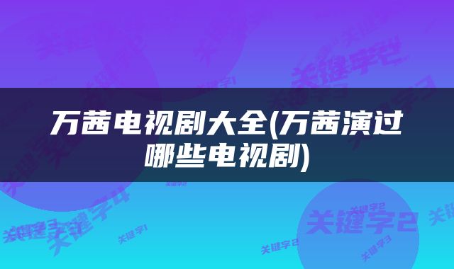万茜电视剧大全(万茜演过哪些电视剧)