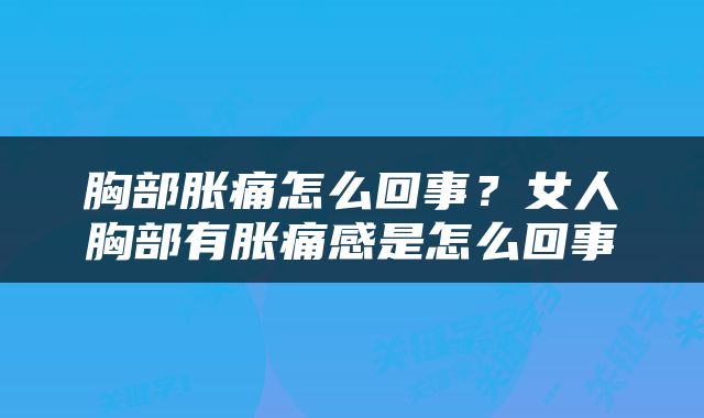 胸部胀痛怎么回事？女人胸部有胀痛感是怎么回事