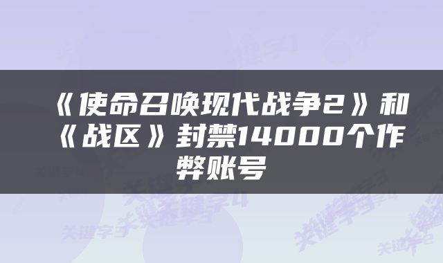 《使命召唤现代战争2》和《战区》封禁14000个作弊账号