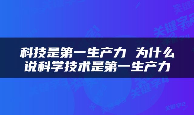 科技是第一生产力 为什么说科学技术是第一生产力