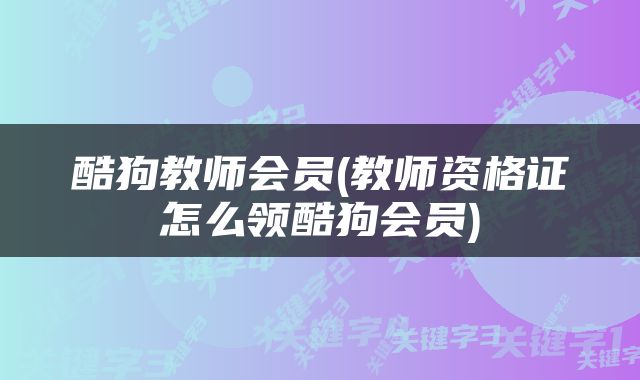 酷狗教师会员(教师资格证怎么领酷狗会员)