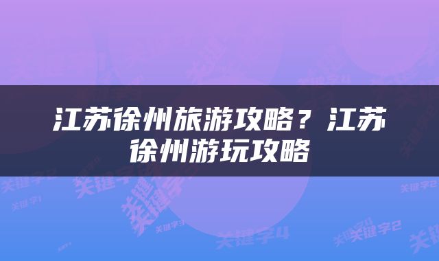 江苏徐州旅游攻略？江苏徐州游玩攻略