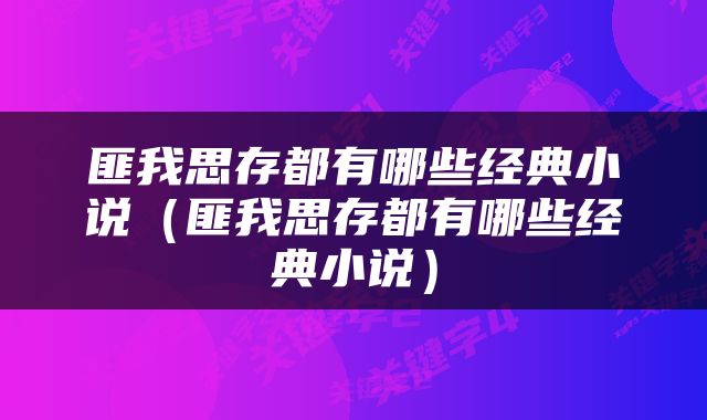 匪我思存都有哪些经典小说（匪我思存都有哪些经典小说）