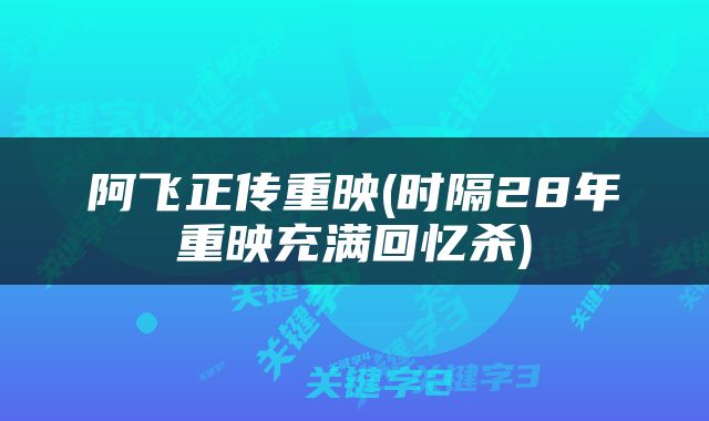 阿飞正传重映(时隔28年重映充满回忆杀)