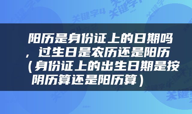  阳历是身份证上的日期吗，过生日是农历还是阳历（身份证上的出生日期是按阴历算还是阳历算） 