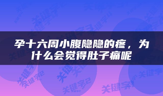 孕十六周小腹隐隐的疼，为什么会觉得肚子痛呢