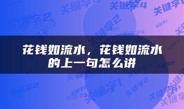 花钱如流水，花钱如流水的上一句怎么讲