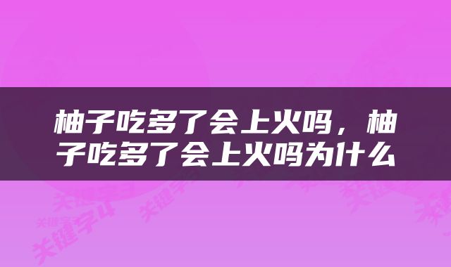 柚子吃多了会上火吗，柚子吃多了会上火吗为什么