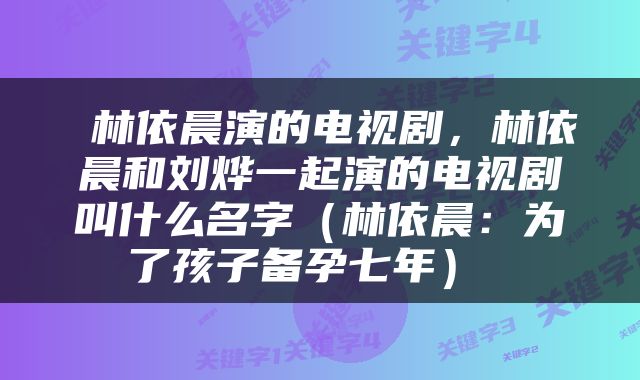  林依晨演的电视剧，林依晨和刘烨一起演的电视剧叫什么名字（林依晨：为了孩子备孕七年） 