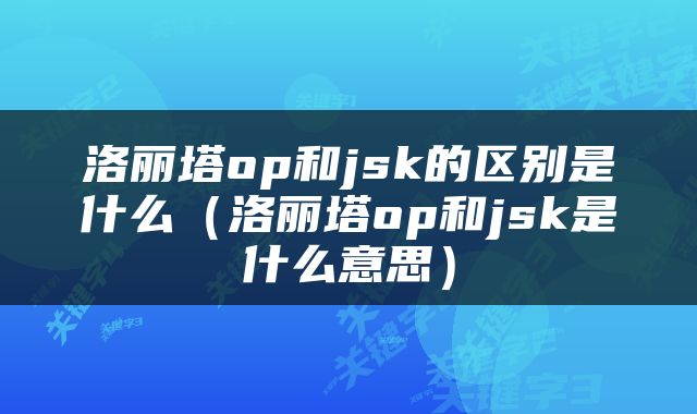 洛丽塔op和jsk的区别是什么（洛丽塔op和jsk是什么意思）