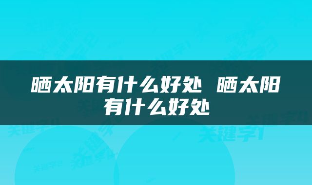 晒太阳有什么好处 晒太阳有什么好处