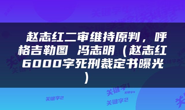  赵志红二审维持原判，呼格吉勒图 冯志明（赵志红6000字死刑裁定书曝光） 