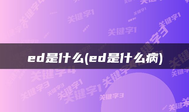 ed是什么(ed是什么病)