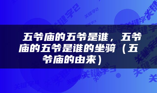  五爷庙的五爷是谁，五爷庙的五爷是谁的坐骑（五爷庙的由来） 