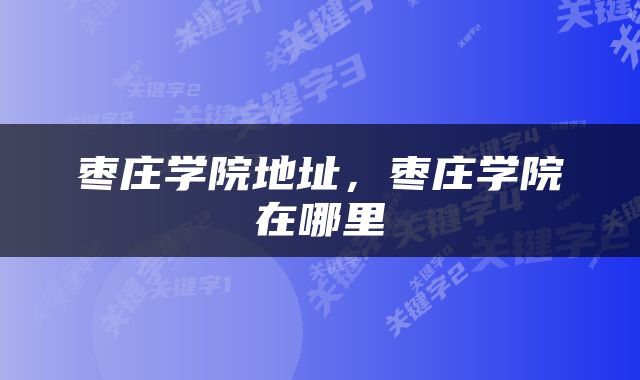 枣庄学院地址，枣庄学院在哪里