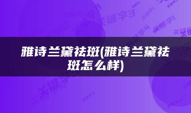 雅诗兰黛祛斑(雅诗兰黛祛斑怎么样)