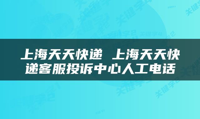 上海天天快递 上海天天快递客服投诉中心人工电话