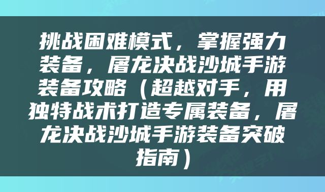 挑战困难模式，掌握强力装备，屠龙决战沙城手游装备攻略（超越对手，用独特战术打造专属装备，屠龙决战沙城手游装备突破指南）