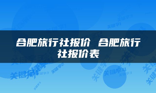 合肥旅行社报价 合肥旅行社报价表