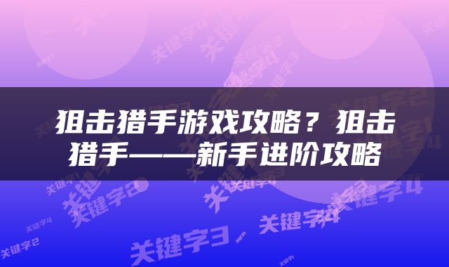 狙击猎手游戏攻略？狙击猎手——新手进阶攻略