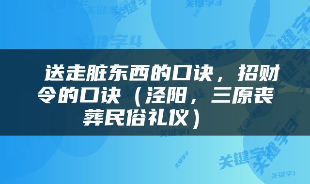  送走脏东西的口诀，招财令的口诀（泾阳，三原丧葬民俗礼仪） 