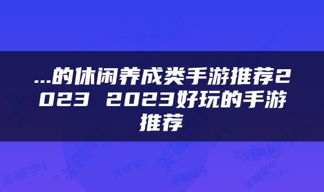 ...的休闲养成类手游推荐2023 2023好玩的手游推荐