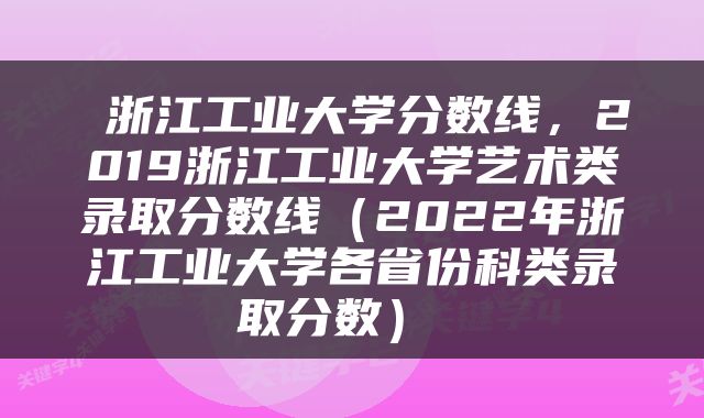 浙江工业大学分数线,2019浙江工业大学艺术类录取分数线(2022年浙江工业大学各省份科类录取分数)