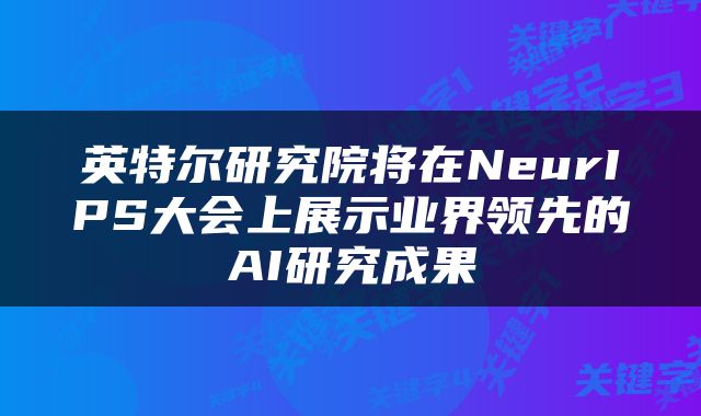 英特尔研究院将在NeurIPS大会上展示业界领先的AI研究成果