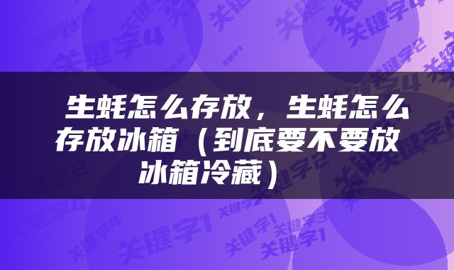  生蚝怎么存放，生蚝怎么存放冰箱（到底要不要放冰箱冷藏） 