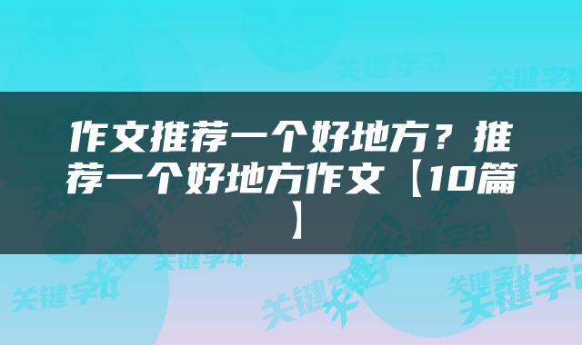 作文推荐一个好地方？推荐一个好地方作文【10篇】