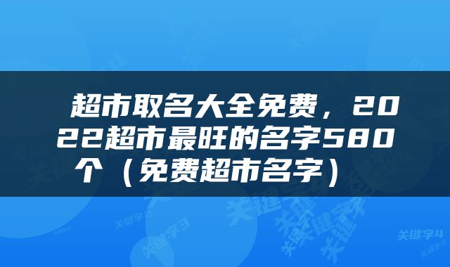  超市取名大全免费，2022超市最旺的名字580个（免费超市名字） 