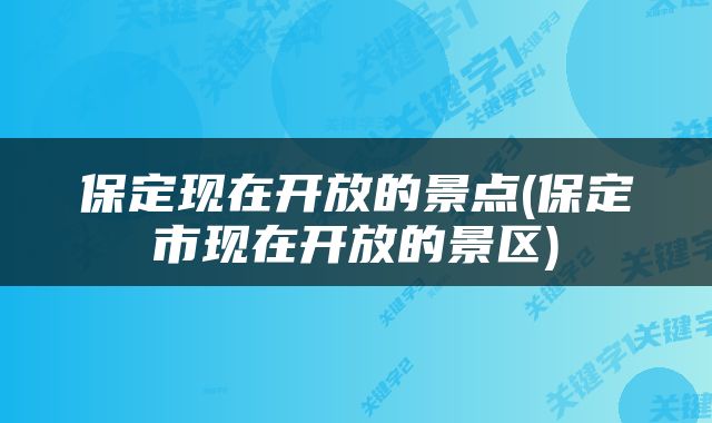 保定现在开放的景点(保定市现在开放的景区)