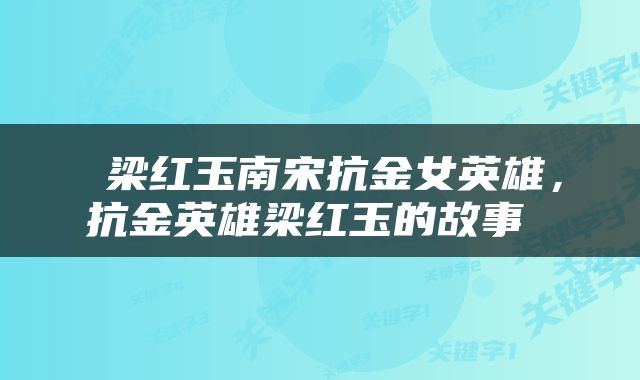  梁红玉南宋抗金女英雄，抗金英雄梁红玉的故事 