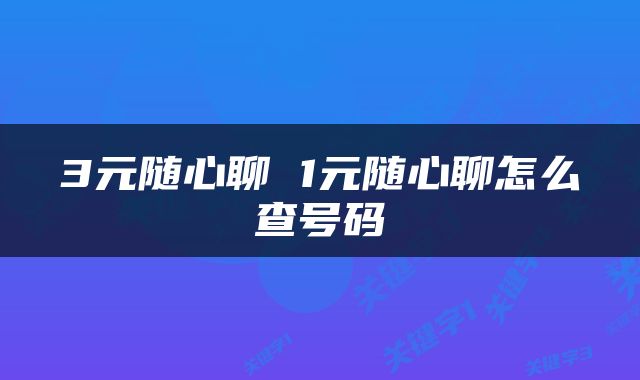 3元随心聊 1元随心聊怎么查号码