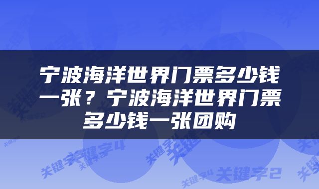 宁波海洋世界门票多少钱一张？宁波海洋世界门票多少钱一张团购