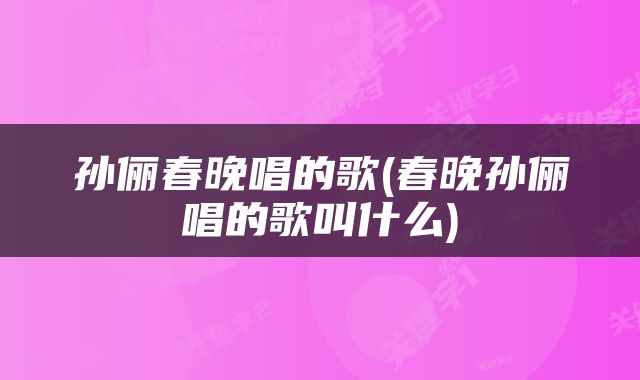 孙俪春晚唱的歌(春晚孙俪唱的歌叫什么)