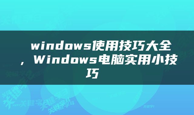  windows使用技巧大全，Windows电脑实用小技巧 