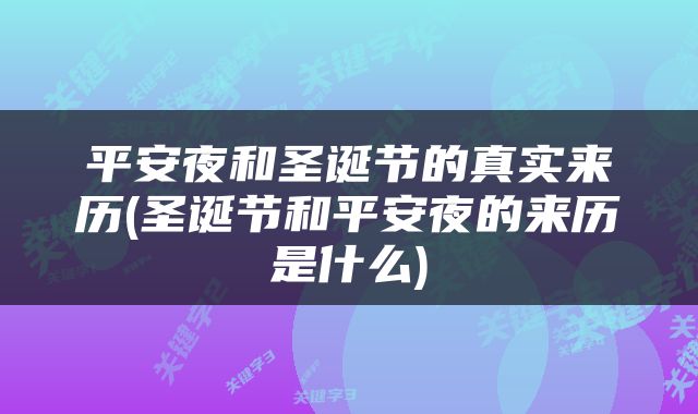 平安夜和圣诞节的真实来历(圣诞节和平安夜的来历是什么)