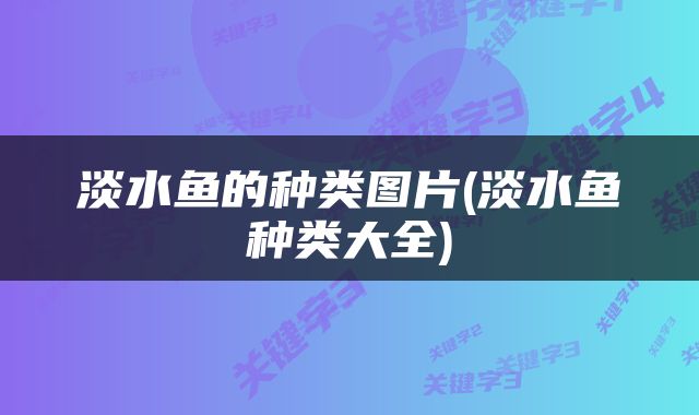 淡水鱼的种类图片(淡水鱼种类大全)