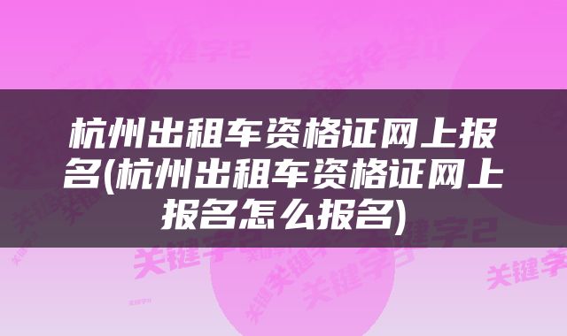 杭州出租车资格证网上报名(杭州出租车资格证网上报名怎么报名)