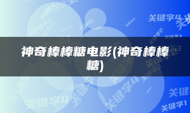 神奇棒棒糖电影(神奇棒棒糖)