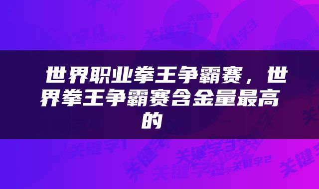  世界职业拳王争霸赛，世界拳王争霸赛含金量最高的 